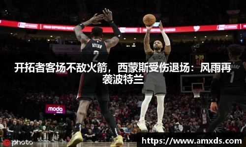 开拓者客场不敌火箭，西蒙斯受伤退场：风雨再袭波特兰