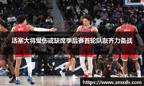 活塞大将受伤或缺席季后赛首轮队友齐力备战