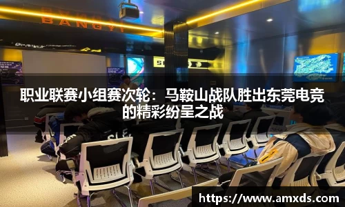 职业联赛小组赛次轮：马鞍山战队胜出东莞电竞的精彩纷呈之战