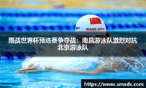 雨战世界杯预选赛争夺战：南昌游泳队激烈对抗北京游泳队