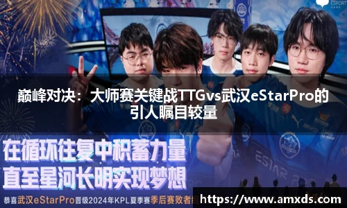 巅峰对决：大师赛关键战TTGvs武汉eStarPro的引人瞩目较量