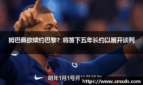 姆巴佩欲续约巴黎？将签下五年长约以展开谈判