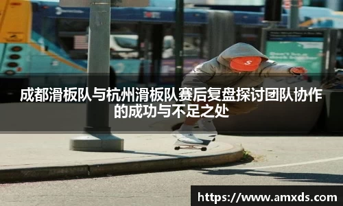成都滑板队与杭州滑板队赛后复盘探讨团队协作的成功与不足之处