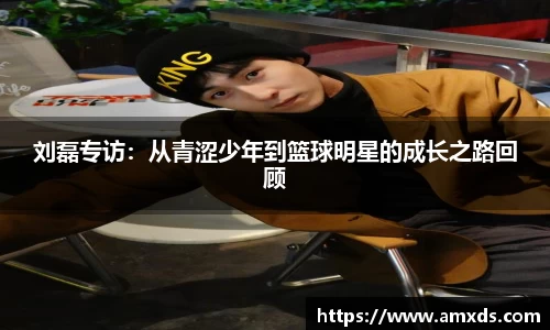 刘磊专访：从青涩少年到篮球明星的成长之路回顾